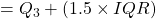 = Q_{3} + (1.5 \times IQR)