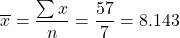 \[ \overline{x} = \frac{\sum x}{n} = \frac{57}{7} = 8.143 \]