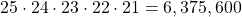 25 \cdot 24 \cdot 23 \cdot 22 \cdot 21 = 6,375,600