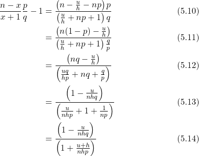 \begin{align*} \frac{n-x}{x+1} \frac{p}{q} -1 & = \frac{\left( n - \frac{u}{h} - np \right)p}{\left( \frac{u}{h} + np + 1 \right)q} \tag{5.10}\\ & = \frac{\left( n(1-p) - \frac{u}{h} \right)}{\left( \frac{u}{h} + np + 1 \right) \frac{q}{p}} \tag{5.11}\\ & = \frac{\left( nq - \frac{u}{h} \right)}{\left( \frac{uq}{hp} + nq + \frac{q}{p} \right) } \tag{5.12}\\ & = \frac{\left( 1 - \frac{u}{nhq} \right)}{\left( \frac{u}{nhp} + 1 + \frac{1}{np} \right) } \tag{5.13}\\ & = \frac{\left( 1 - \frac{u}{nhq} \right)}{\left( 1 + \frac{u + h}{nhp} \right) }  \tag{5.14} \end{align*}