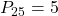 P_{25} = 5