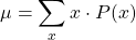 \[ \mu = \sum_{x} x \cdot P(x) \]