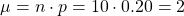 \[ \mu = n \cdot p = 10 \cdot 0.20 = 2 \]