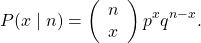 \[ P(x \mid n) = \left( \begin{array}{c} n \\ x \end{array} \right) p^{x} q^{n-x}. \]