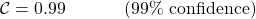 \[ {\cal{C}} = 0.99 \hspace{.5in} \mbox{(99\% confidence)}\]