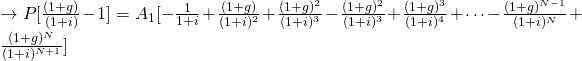 \rightarrow P[\frac{(1+g)}{(1+i)} - 1] = A_1[-\frac{1}{1+i}+\frac{(1+g)}{(1+i)^2}+ \frac{(1+g)^2}{(1+i)^3}-\frac{(1+g)^2}{(1+i)^3}+ \frac{(1+g)^3}{(1+i)^4}+\cdots - \frac{(1+g)^{N-1}}{(1+i)^N} + \frac{(1+g)^N}{(1+i)^{N+1}}]