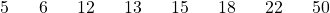 \[5 \hspace{.25in} 6 \hspace{.25in} 12 \hspace{.25in} 13 \hspace{.25in} 15 \hspace{.25in} 18 \hspace{.25in} 22 \hspace{.25in} 50\]