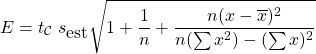 \[ E = t_{\cal{C}} \; s_{\mbox{est}} \sqrt{1+ \frac{1}{n} + \frac{n(x - \overline{x})^{2}}{n(\sum x^{2})-(\sum x)^{2}}} \]