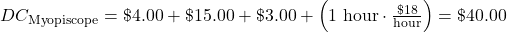  DC_{\mathrm{Myopiscope}} = \$4.00+\$15.00+\$3.00+\left( 1~\mathrm{hour} \cdot\frac{\$18}{\mathrm{hour}}\right)=\$40.00