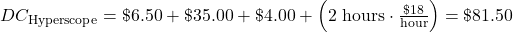  DC_{\mathrm{Hyperscope}} = \$6.50+\$35.00+\$4.00+\left( 2~\mathrm{hours} \cdot\frac{\$18}{\mathrm{hour}}\right)=\$81.50