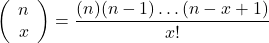 \[ \left( \begin{array}{c} n \\ x \end{array}\right) = \frac{(n)(n-1) \hdots (n-x+1)}{x!} \]