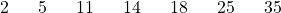 \[2 \hspace{.25in} 5 \hspace{.25in} 11 \hspace{.25in} 14 \hspace{.25in} 18 \hspace{.25in} 25 \hspace{.25in} 35\]