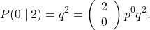 \[ P(0 \mid 2) = q^{2} = \left( \begin{array}{c} 2 \\ 0 \end{array} \right) p^{0} q^{2}. \]